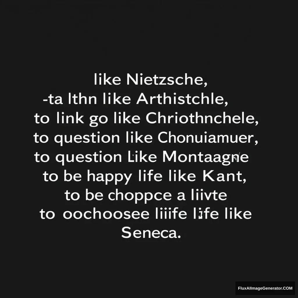 "A time to love like Nietzsche, to think like Aristotle, to let go like Schopenhauer, to question like Montaigne, to be happy like Kant, and to choose a life like Seneca." - Image